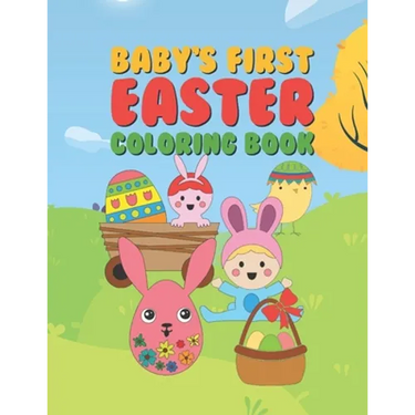Baby's First Easter Coloring Book: 25 Fun Designs For Boys And Girls - Perfect For Very Young Children Babies Toddlers Color In Bunny Rabbits, Ducks &
