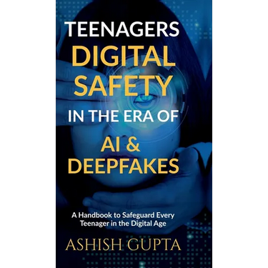 Teenagers Digital Safety in the Era of AI & Deepfakes: A Handbook to Safeguard Every Teenager in the Digital Age