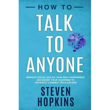 How to Talk to Anyone: Improve Social Skills, Gain Self-Confidence, and Boost Your Charisma to Instantly Connect With Anyone