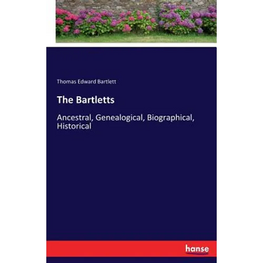 The Bartletts: Ancestral, Genealogical, Biographical, Historical