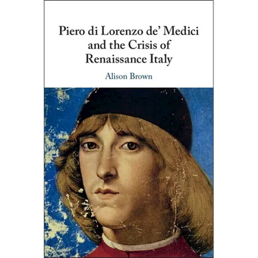 Piero di Lorenzo de' Medici and the Crisis of Renaissance Italy
