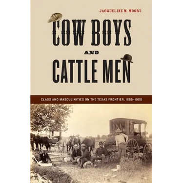 Cow Boys and Cattle Men: Class and Masculinities on the Texas Frontier, 1865-1900