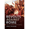 Revolts Against Rome: Rebellions and Mutinies in the First Century AD