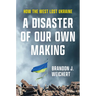 A Disaster of Our Own Making: How the West Lost Ukraine