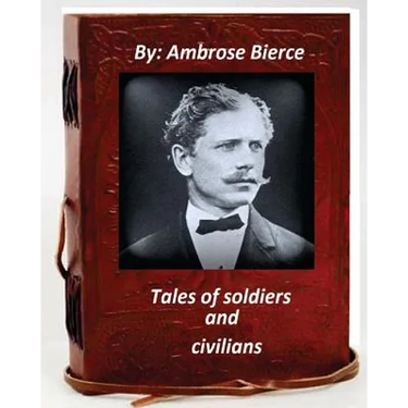 Tales of soldiers and civilians.By Ambrose Bierce (Original Version)