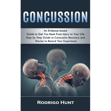 Concussion: An Evidence-based Guide to Get You Back From Injury to Your Life (Step by Step Guide to Concussion Recovery and Diaries to Record Your Exp