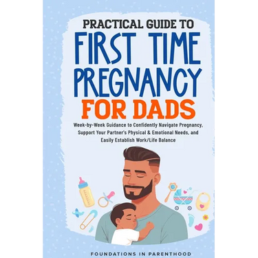 Practical Guide To First Time Pregnancy For Dads: Week-By-Week Guide To Confidently Navigate Pregnancy, Support Your Partner's Physical & Emotional Ne
