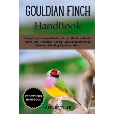 Gouldian Finch Handbook: Everything You Need To Know About Gouldian Finch Health Care, Breeding, Feeding, Cage Setup, Handling, Behavior, Selecting An