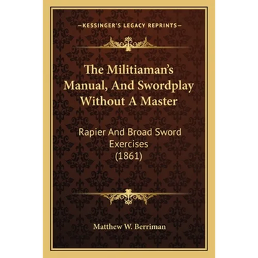 The Militiaman's Manual, And Swordplay Without A Master: Rapier And Broad Sword Exercises (1861)