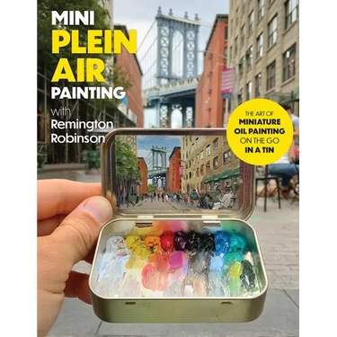Mini Plein Air Painting with Remington Robinson: The Art of Miniature Oil Painting on the Go in a Portable Tin
