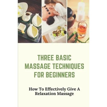 Three Basic Massage Techniques For Beginners: How To Effectively Give A Relaxation Massage: Massage Therapy