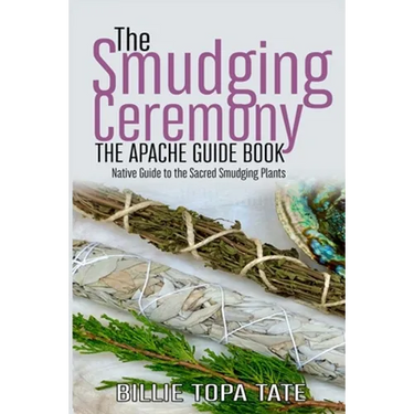 The Smudging Ceremony Book: The Apache Guide to The Sacred Smudging Plants