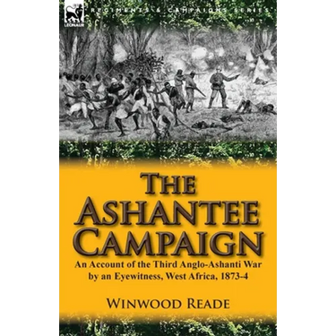The Ashantee Campaign: An Account of the Third Anglo-Ashanti War by an Eyewitness, West Africa, 1873-4