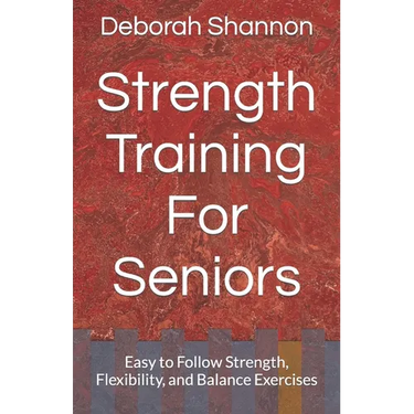 Strength Training For Seniors: Easy to Follow Strength, Flexibility, and Balance Exercises