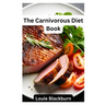 The Carnivorous Diet Book: Unlock the Benefits of a High Protein, Low Carb Lifestyle
