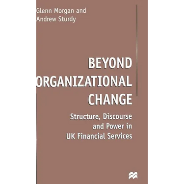 Beyond Organizational Change: Structure, Discourse and Power in UK Financial Services