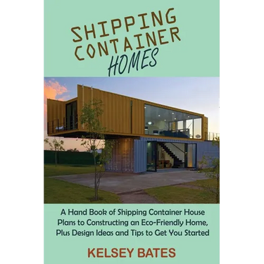 Shipping Container Homes: A Hand Book of Shipping Container House Plans to Constructing an Eco-Friendly Home, Plus Design Ideas and Tips to Get You St