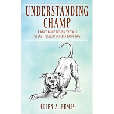 Understanding Champ: A Novel about Rehabilitating a Pit Bull Fighting Dog and about Love