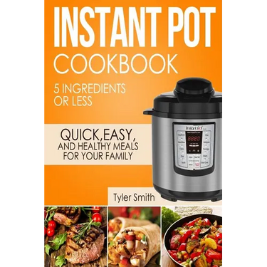 Instant Pot Cookbook: 5 Ingredients or Less - Quick, Easy and Healthy Meals for Your Family