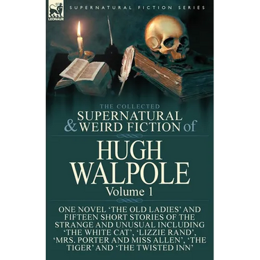 The Collected Supernatural and Weird Fiction of Hugh Walpole-Volume 1: One Novel 'The Old Ladies' and Fifteen Short Stories of the Strange and Unusual