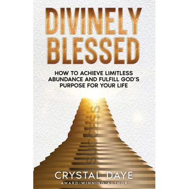 Divinely Blessed: How To Achieve Limitless Abundance and Fulfill God's Purpose For Your Life