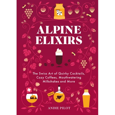 Alpine Elixirs: The Swiss Art of Quirky Cocktails, Cozy Coffees, Mouthwatering Milkshakes and More