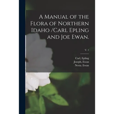 A Manual of the Flora of Northern Idaho /Carl Epling and Joe Ewan.; v. 1