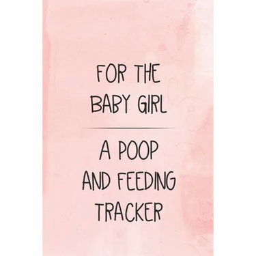 For the Baby Girl a Poop and Feeding Tracker: Tracker for Breastfeeding, Bottle Feeding, Diaper Changes and More for Your Newborn