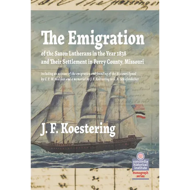 The Emigration of the Saxon Lutherans in the Year 1838 and Their Settlement in Perry County, Missouri