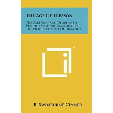 The Age Of Treason: The Carefully And Deliberately Planned Methods Developed By The Vicious Element Of Humanity