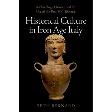 Historical Culture in Iron Age Italy: Archaeology, History, and the Use of the Past, 900-300 Bce