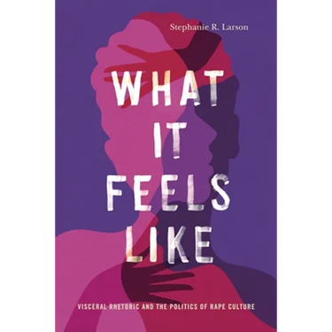 What It Feels Like: Visceral Rhetoric and the Politics of Rape Culture