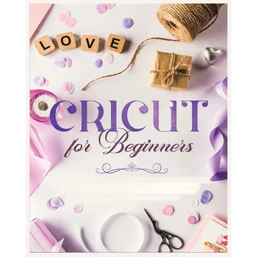 Cricut for Beginners: Unleash Your Creativity with Step-by-Step Instructions and Project Ideas