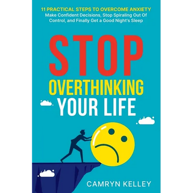 Stop Overthinking Your Life: 11 Practical Steps to Overcome Anxiety, Make Confident Decisions, Stop Spiraling Out of Control, and Finally Get a Good N