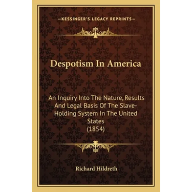 Despotism In America: An Inquiry Into The Nature, Results And Legal Basis Of The Slave-Holding System In The United States (1854)