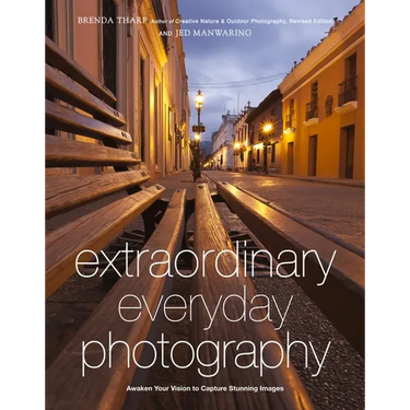 Extraordinary Everyday Photography: Awaken Your Vision to Create Stunning Images Wherever You Are
