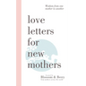 Love Letters For New Mothers: Wisdom from one mother to another