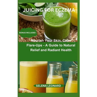 Juicing for Eczema: Nourish Your Skin, Calm Flare-Ups - A Guide to Natural Relief and Radiant Health