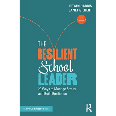 The Resilient School Leader: 20 Ways to Manage Stress and Build Resilience