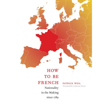 How to Be French: Nationality in the Making since 1789