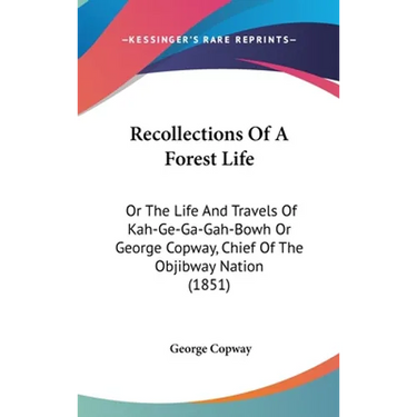 Recollections Of A Forest Life: Or The Life And Travels Of Kah-Ge-Ga-Gah-Bowh Or George Copway, Chief Of The Objibway Nation (1851)