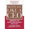 Motivate Like a Ceo: Communicate Your Strategic Vision and Inspire People to Act!