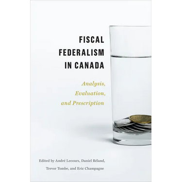 Fiscal Federalism in Canada: Analysis, Evaluation, Prescription