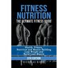 Fitness Nutrition: The Ultimate Fitness Guide: Health, Fitness, Nutrition and Muscle Building - Lose Weight and Build Lean Muscle