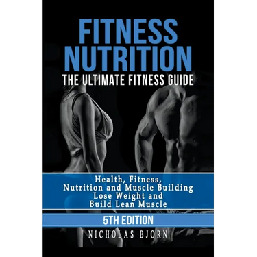 Fitness Nutrition: The Ultimate Fitness Guide: Health, Fitness, Nutrition and Muscle Building - Lose Weight and Build Lean Muscle