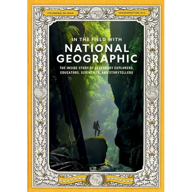 In the Field with National Geographic: The Inside Story of Legendary Explorers, Educators, Scientists, and Storytellers