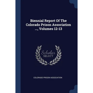 Biennial Report Of The Colorado Prison Association ..., Volumes 12-13