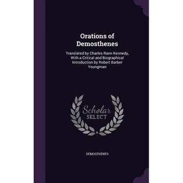 Orations of Demosthenes: Translated by Charles Rann Kennedy, With a Critical and Biographical Introduction by Robert Barber Youngman