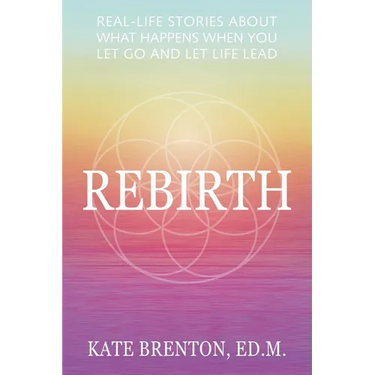 Rebirth: Real-Life Stories About What Happens When You Let Go and Let Life Lead