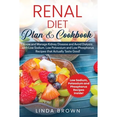Renal Diet Plan & Cookbook: Know and Manage Kidney Disease and Avoid Dialysis with Low Sodium, Low Potassium, and Low Phosphorus Recipes that Actu